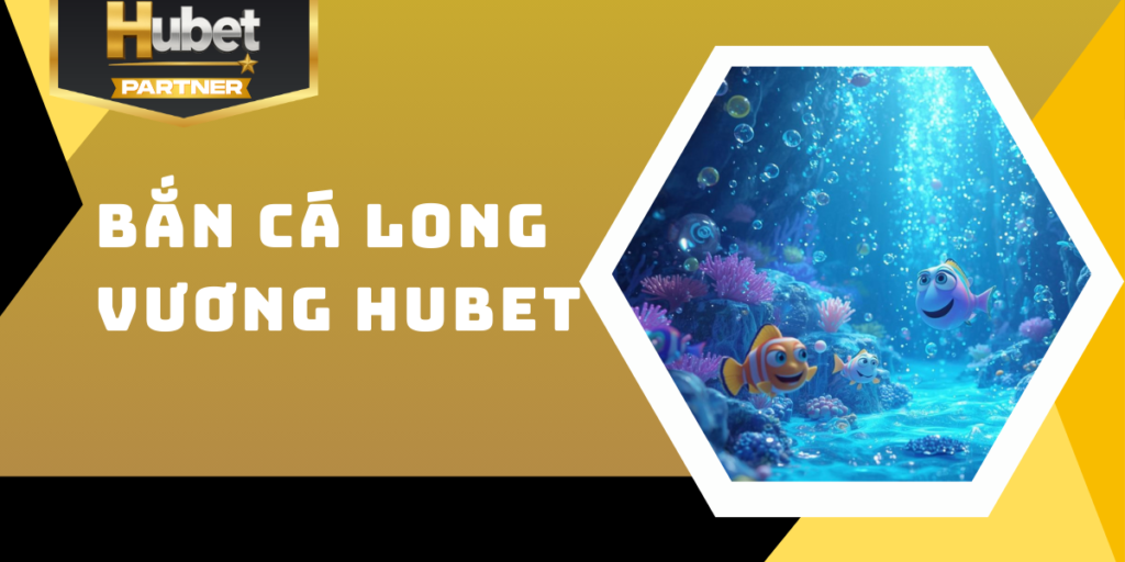 Bắn cá Long Vương Hubet - Săn thưởng đỉnh cao dưới đại dương