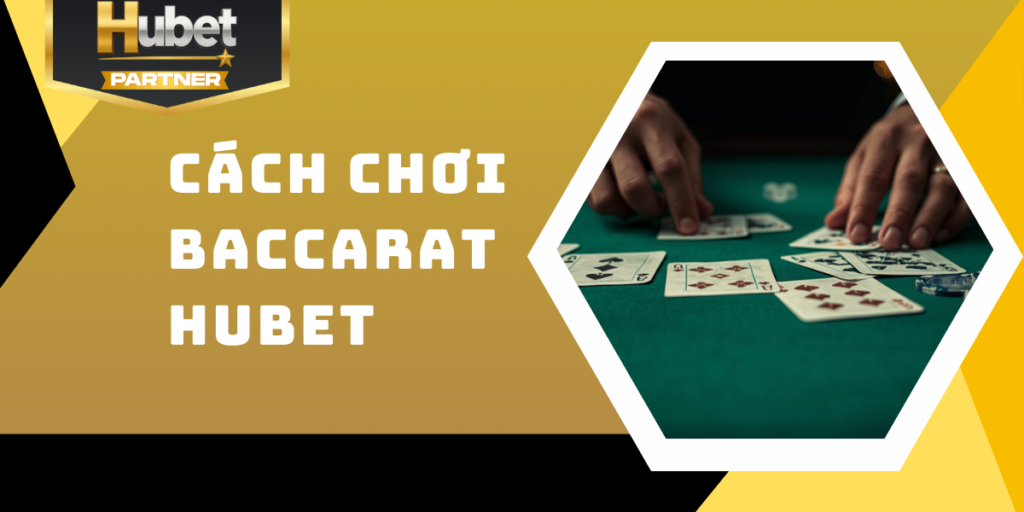 Cách chơi Baccarat Hubet - Dễ hiểu và hiệu quả nhất 2026