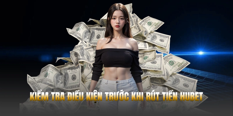 Kiểm tra điều kiện trước khi rút tiền Hubet